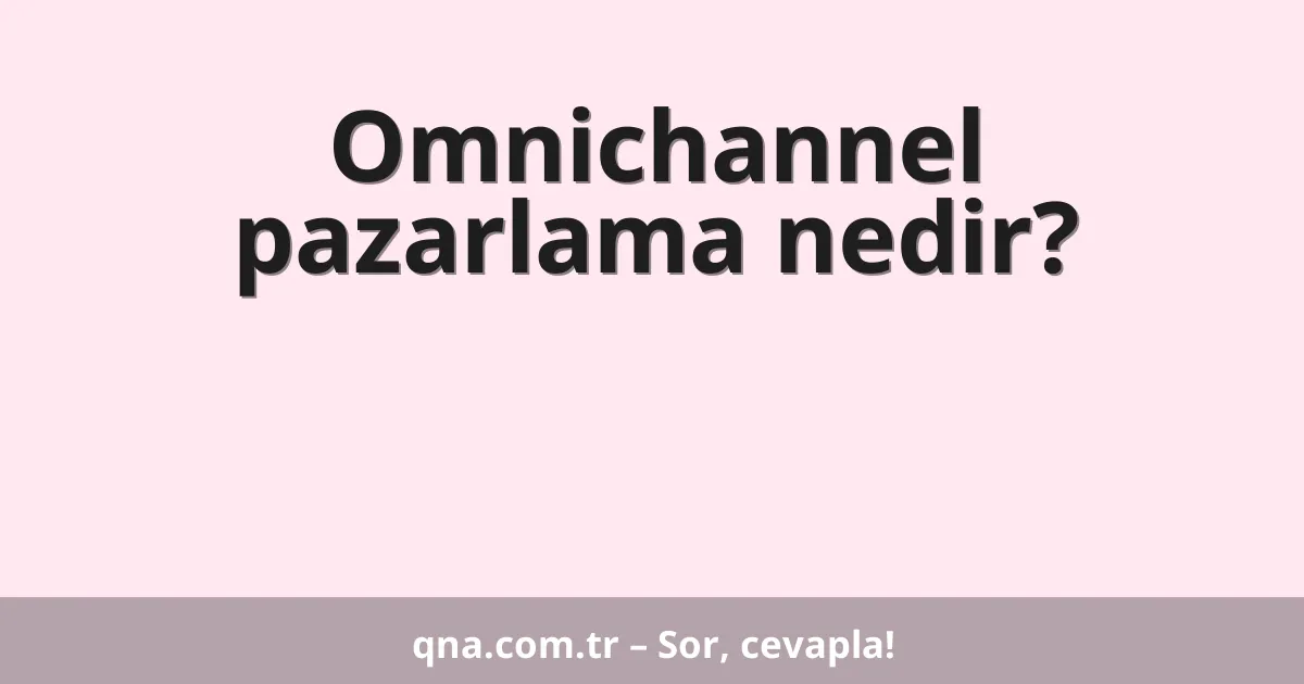 Omnichannel pazarlama nedir?