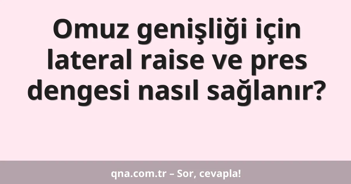 Omuz genişliği için lateral raise ve pres dengesi nasıl sağlanır?