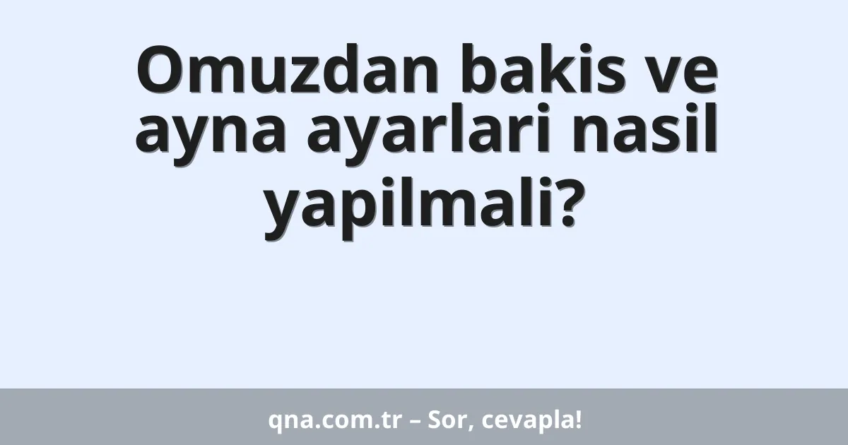 Omuzdan bakis ve ayna ayarlari nasil yapilmali?