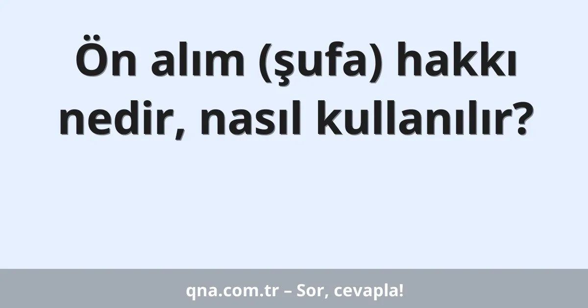 Ön alım (şufa) hakkı nedir, nasıl kullanılır?