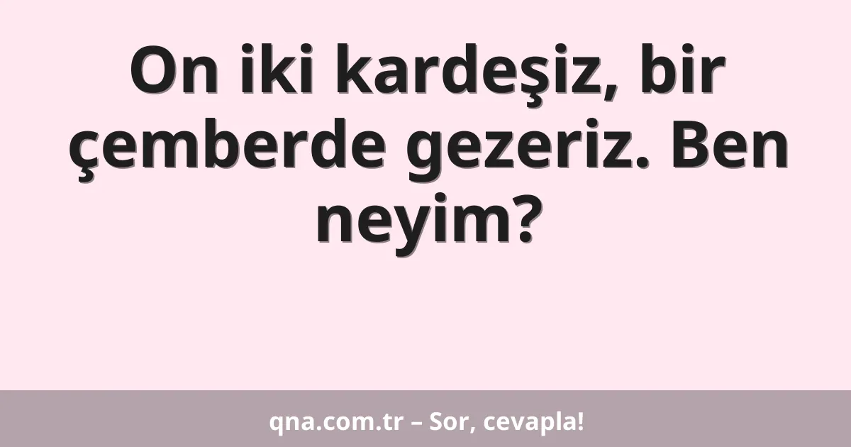On iki kardeşiz, bir çemberde gezeriz. Ben neyim?