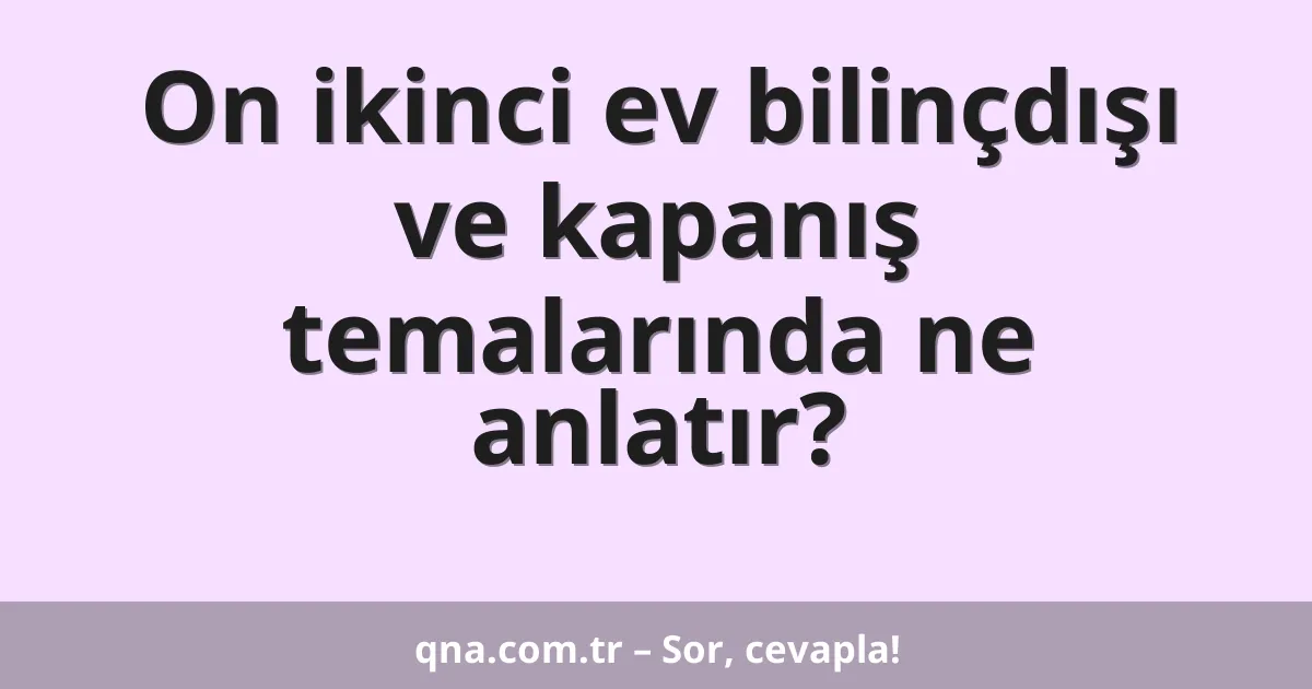 On ikinci ev bilinçdışı ve kapanış temalarında ne anlatır?