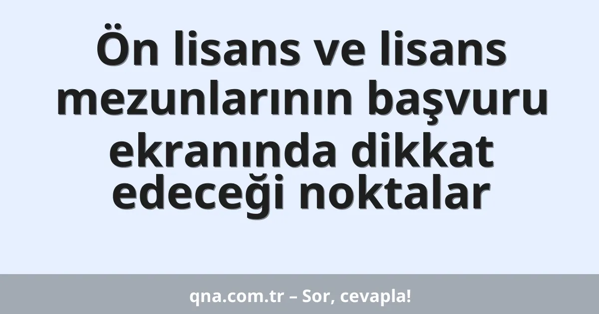 Ön lisans ve lisans mezunlarının başvuru ekranında dikkat edeceği noktalar