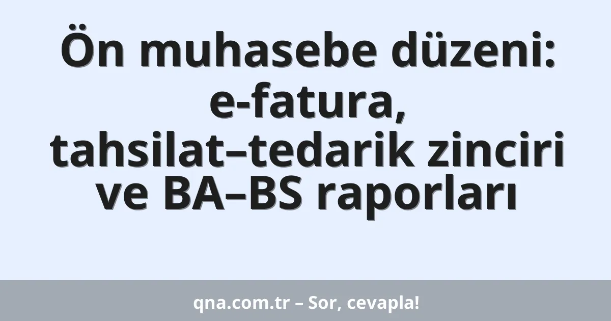 Ön muhasebe düzeni: e-fatura, tahsilat–tedarik zinciri ve BA–BS raporları
