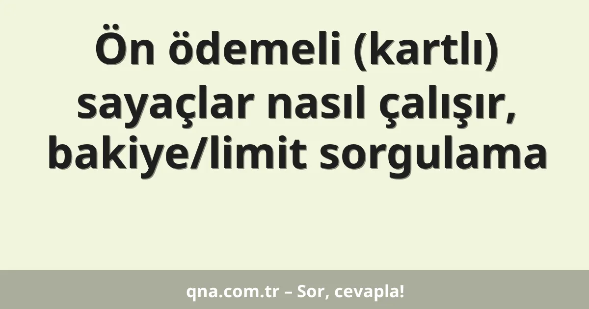 Ön ödemeli (kartlı) sayaçlar nasıl çalışır, bakiye/limit sorgulama