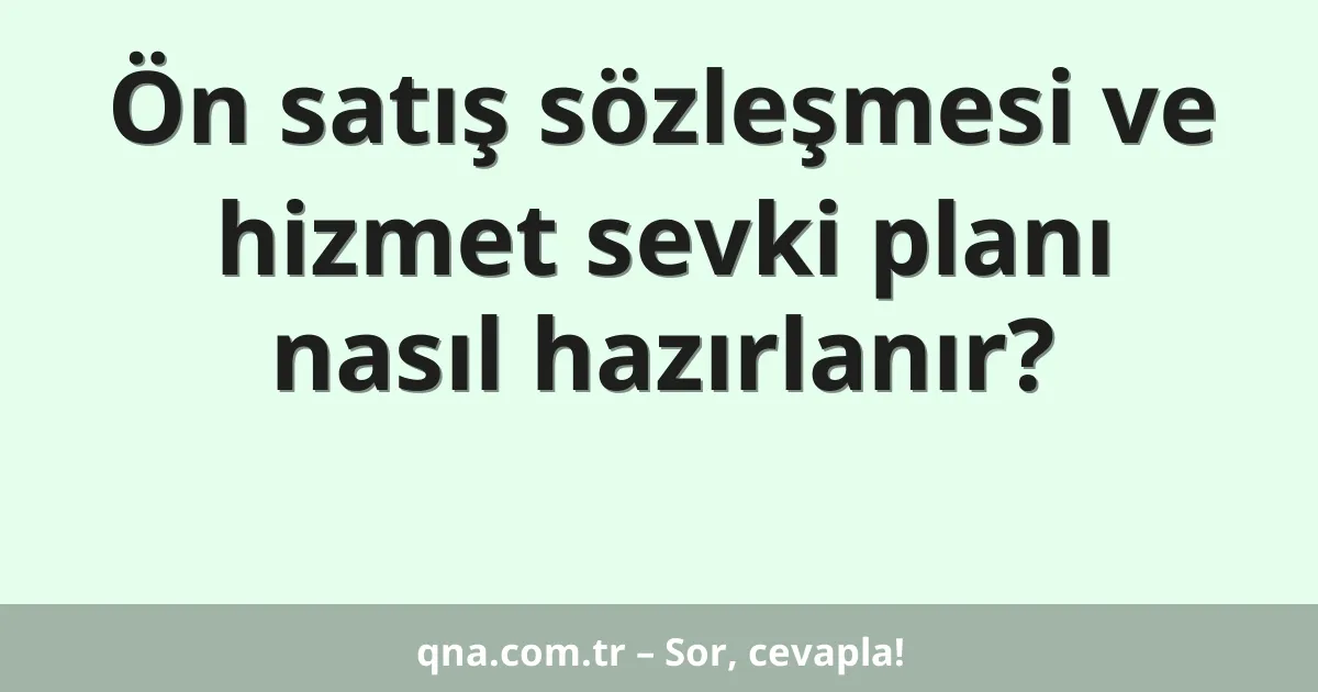 Ön satış sözleşmesi ve hizmet sevki planı nasıl hazırlanır?