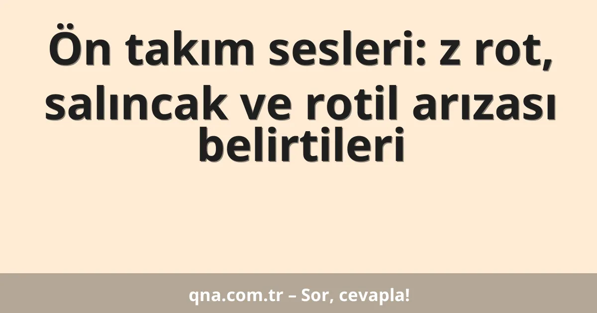 Ön takım sesleri: z rot, salıncak ve rotil arızası belirtileri