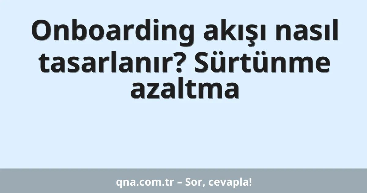 Onboarding akışı nasıl tasarlanır? Sürtünme azaltma