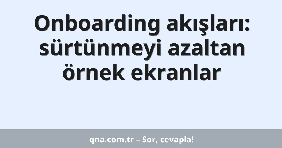 Onboarding akışları: sürtünmeyi azaltan örnek ekranlar
