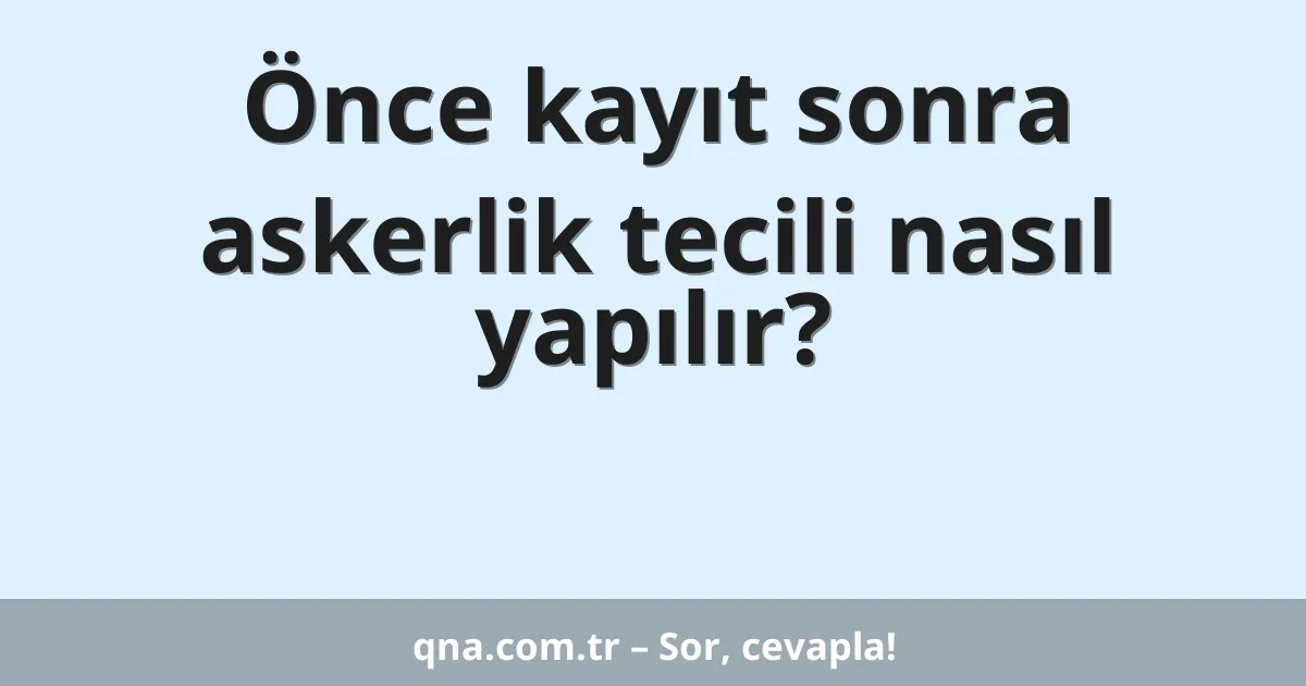 Önce kayıt sonra askerlik tecili nasıl yapılır?