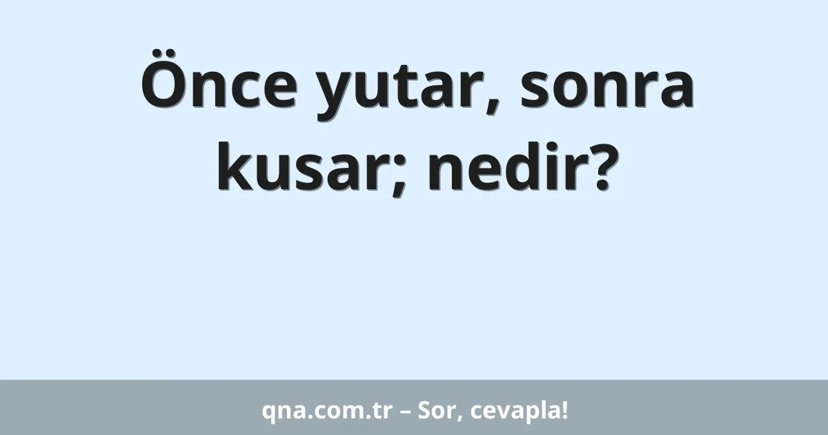 Önce yutar, sonra kusar; nedir?