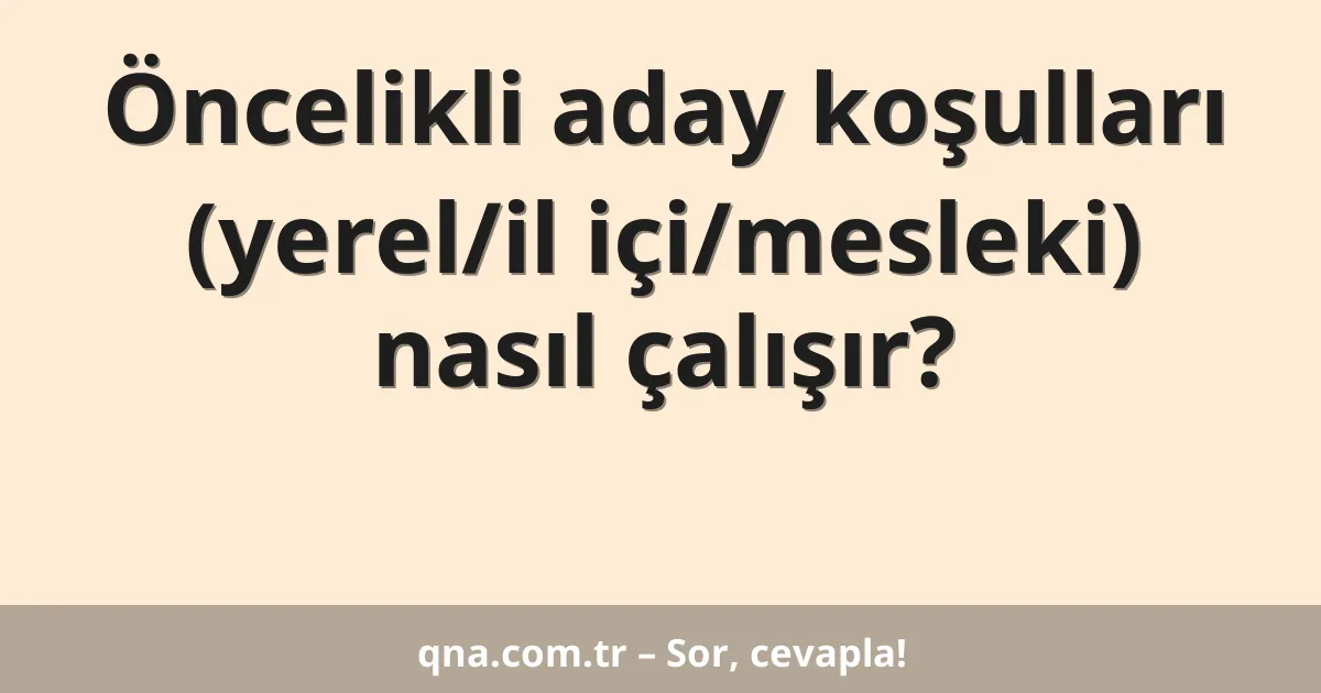 Öncelikli aday koşulları (yerel/il içi/mesleki) nasıl çalışır?