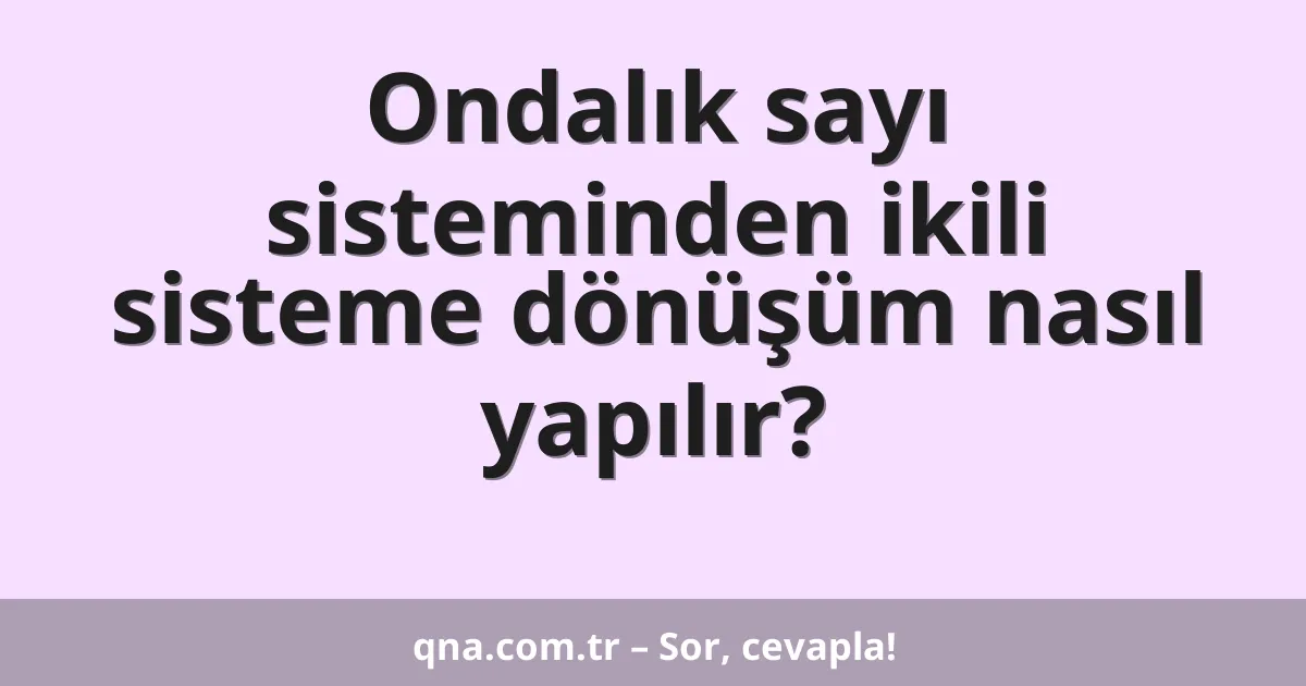 Ondalık sayı sisteminden ikili sisteme dönüşüm nasıl yapılır?