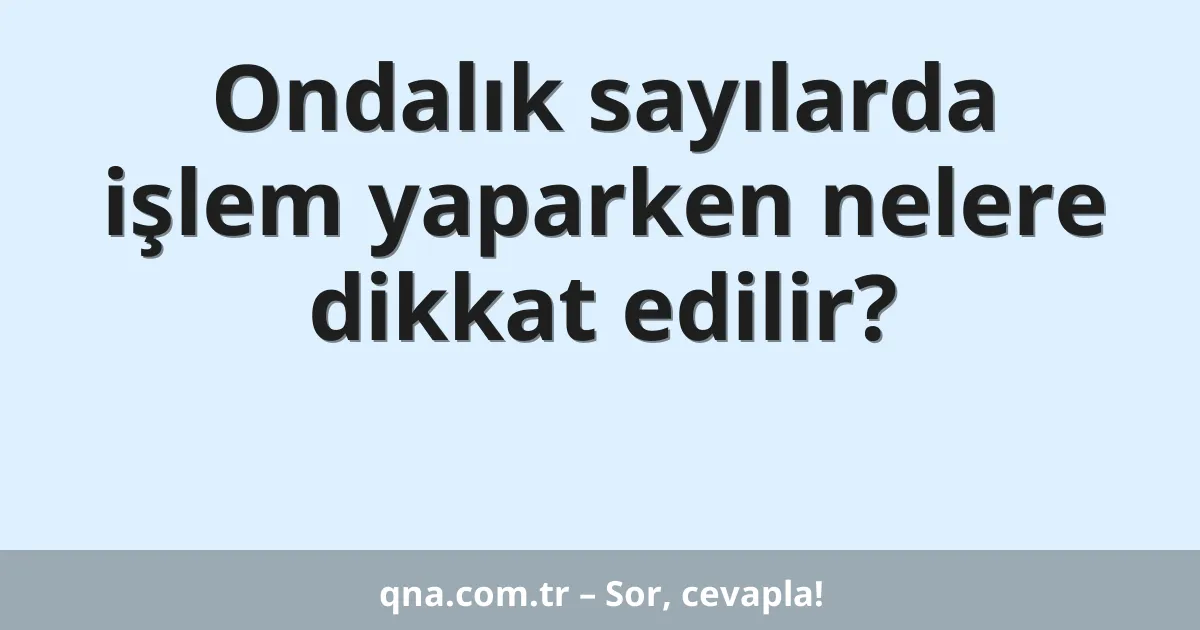 Ondalık sayılarda işlem yaparken nelere dikkat edilir?