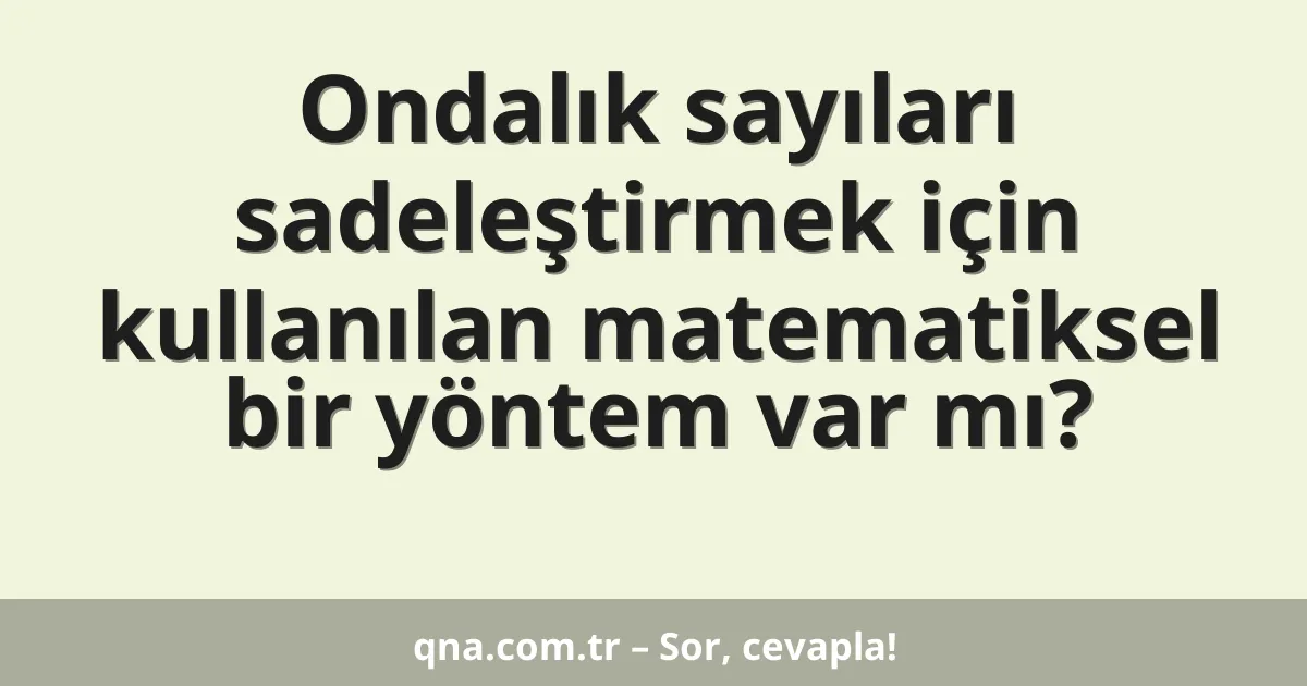 Ondalık sayıları sadeleştirmek için kullanılan matematiksel bir yöntem var mı?