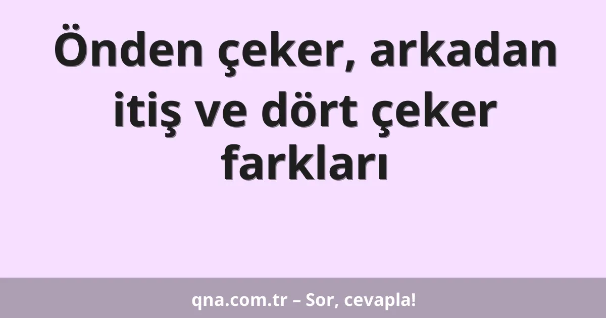 Önden çeker, arkadan itiş ve dört çeker farkları