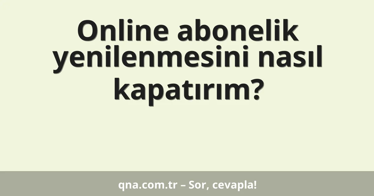 Online abonelik yenilenmesini nasıl kapatırım?
