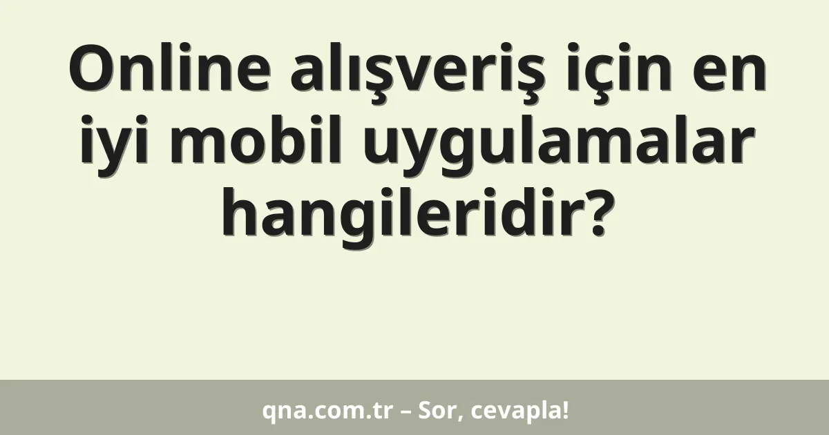 Online alışveriş için en iyi mobil uygulamalar hangileridir?
