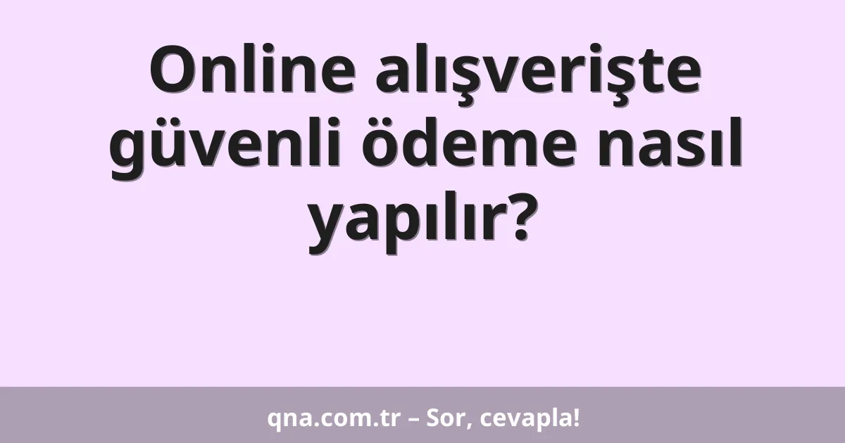 Online alışverişte güvenli ödeme nasıl yapılır?