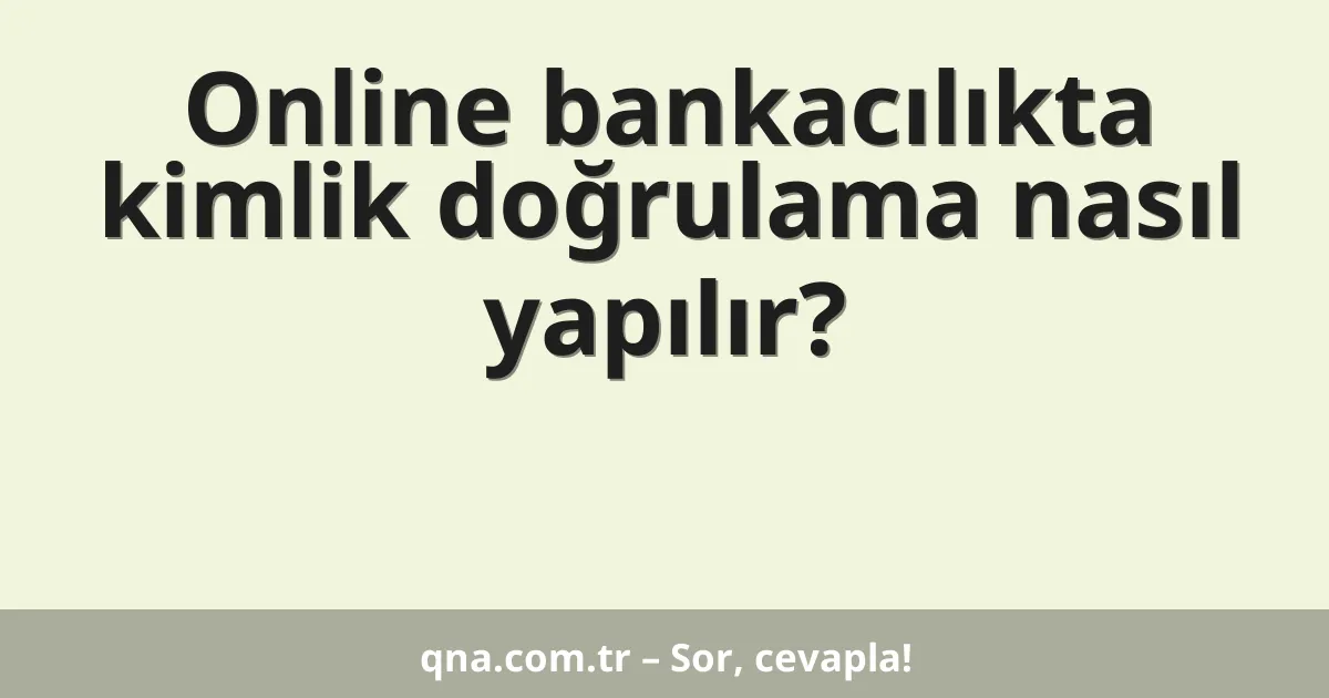 Online bankacılıkta kimlik doğrulama nasıl yapılır?