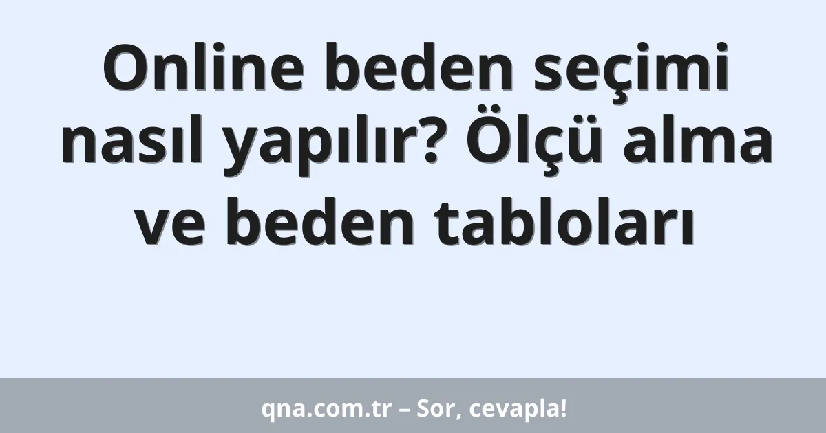 Online beden seçimi nasıl yapılır? Ölçü alma ve beden tabloları