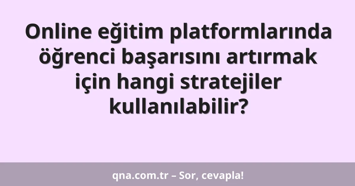 Online eğitim platformlarında öğrenci başarısını artırmak için hangi stratejiler kullanılabilir?