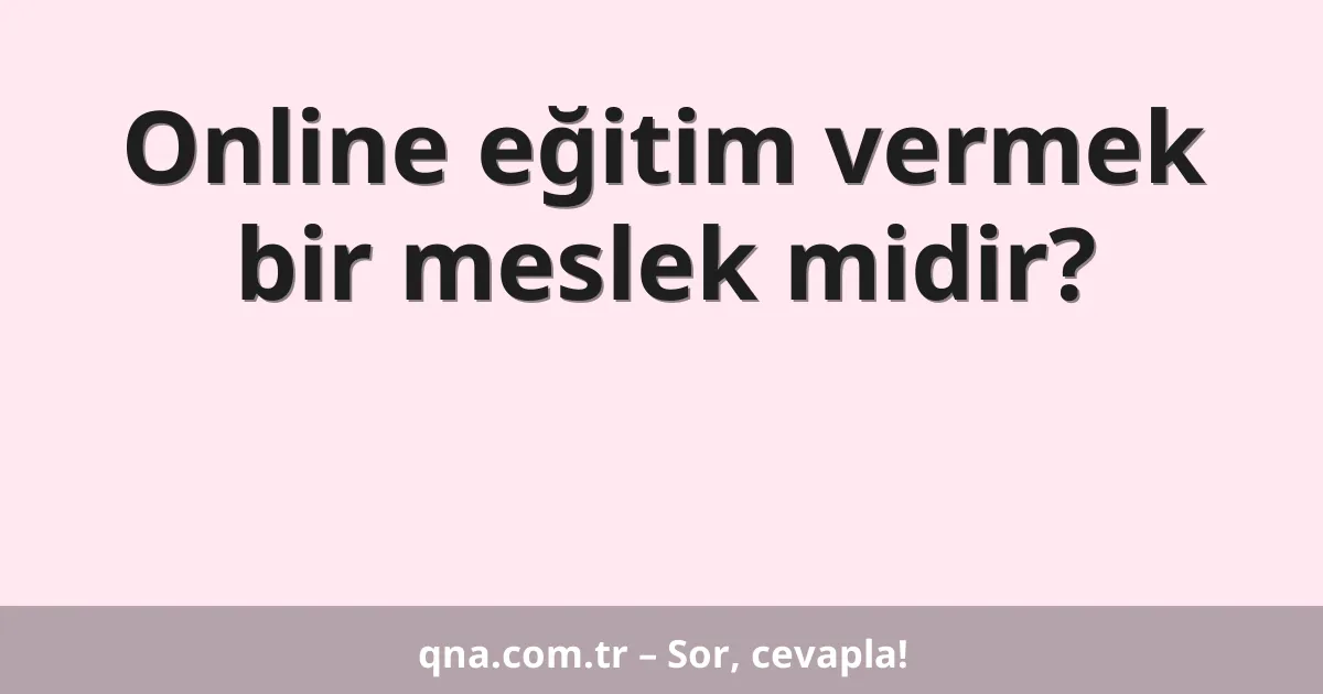 Online eğitim vermek bir meslek midir?