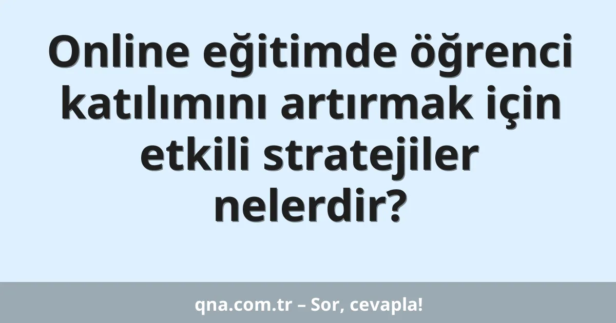 Online eğitimde öğrenci katılımını artırmak için etkili stratejiler nelerdir?