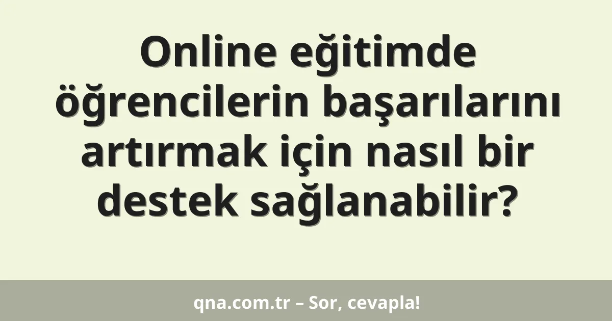 Online eğitimde öğrencilerin başarılarını artırmak için nasıl bir destek sağlanabilir?