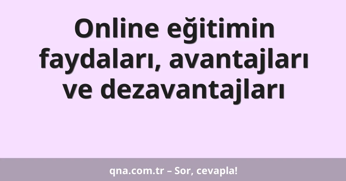 Online eğitimin faydaları, avantajları ve dezavantajları