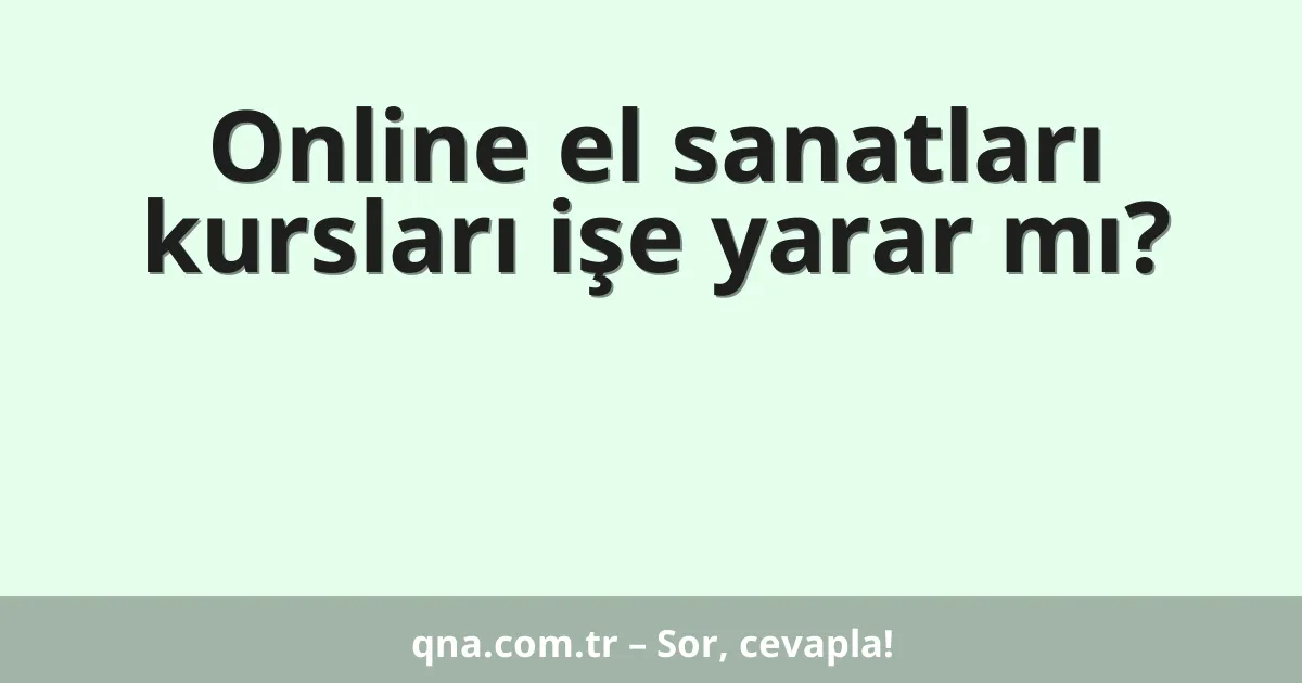Online el sanatları kursları işe yarar mı?