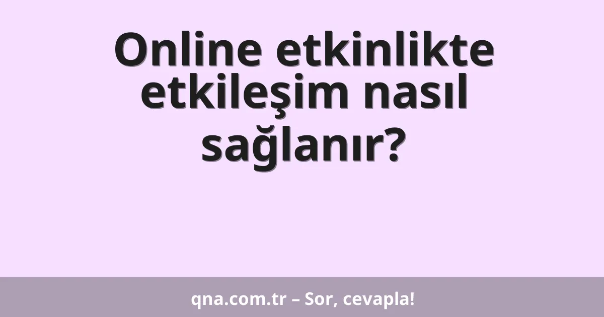 Online etkinlikte etkileşim nasıl sağlanır?