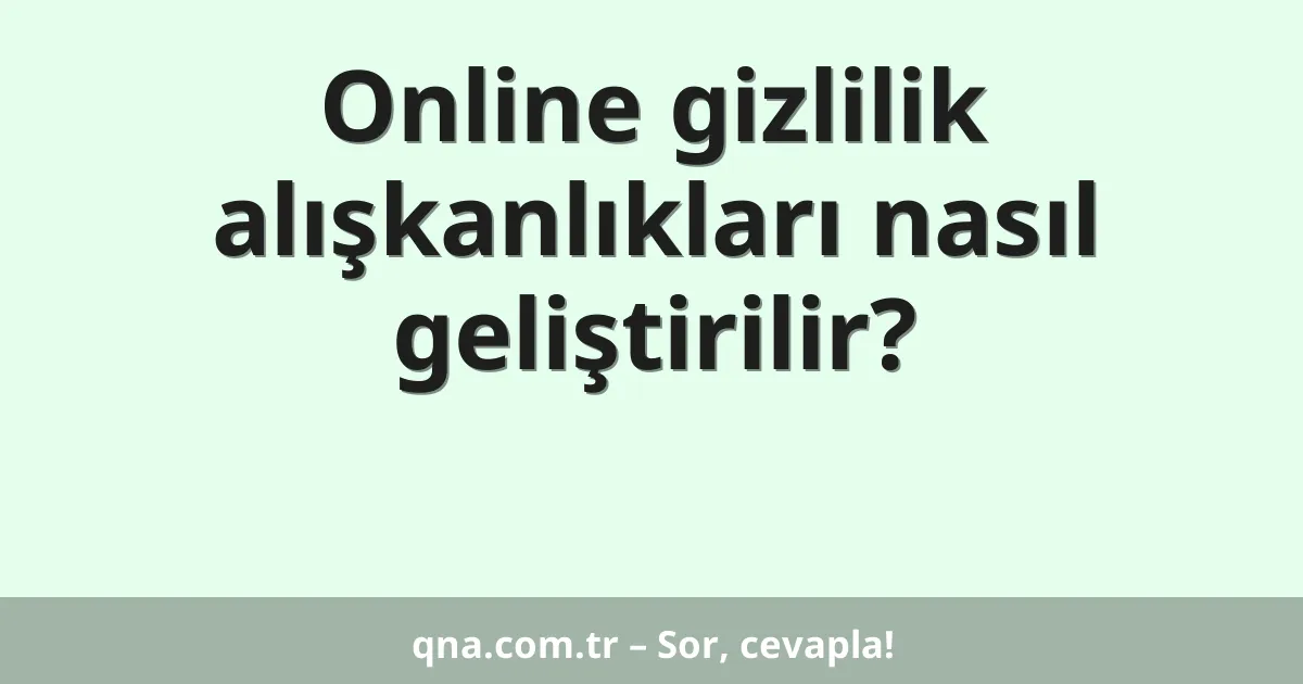 Online gizlilik alışkanlıkları nasıl geliştirilir?