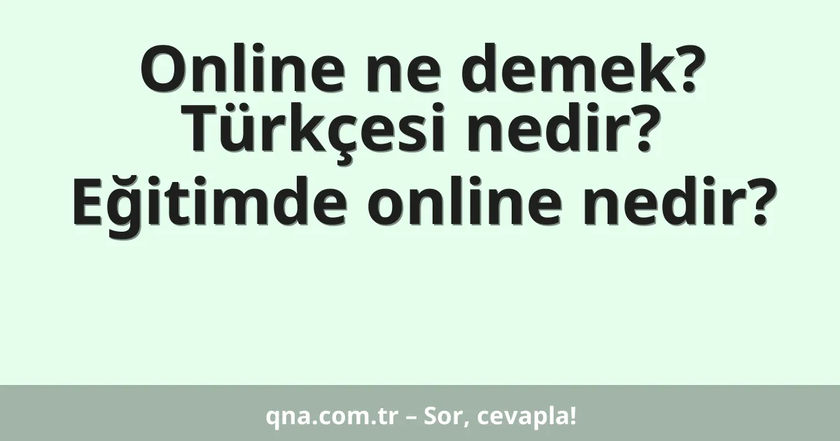 Online ne demek? Türkçesi nedir? Eğitimde online nedir?