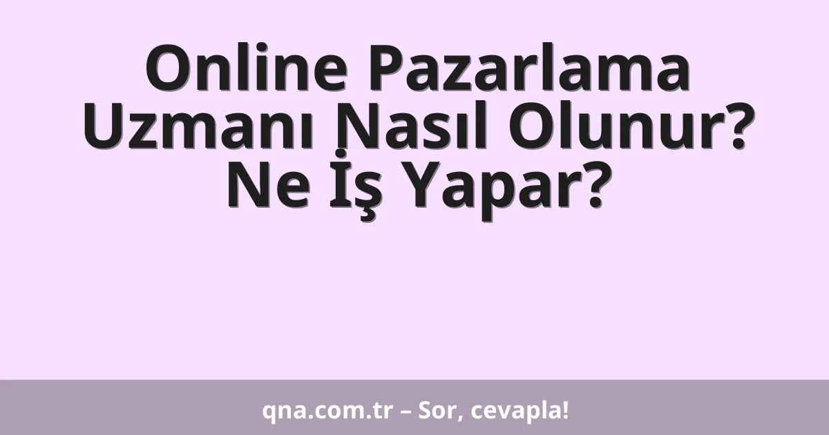 Online Pazarlama Uzmanı Nasıl Olunur? Ne İş Yapar?