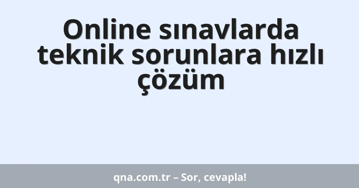 Online sınavlarda teknik sorunlara hızlı çözüm