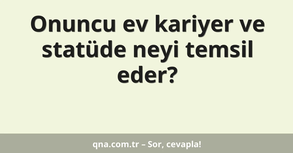 Onuncu ev kariyer ve statüde neyi temsil eder?