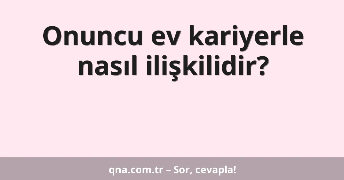 Onuncu ev kariyerle nasıl ilişkilidir?