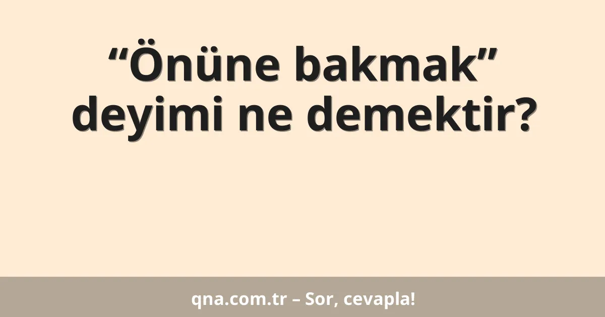 “Önüne bakmak” deyimi ne demektir?
