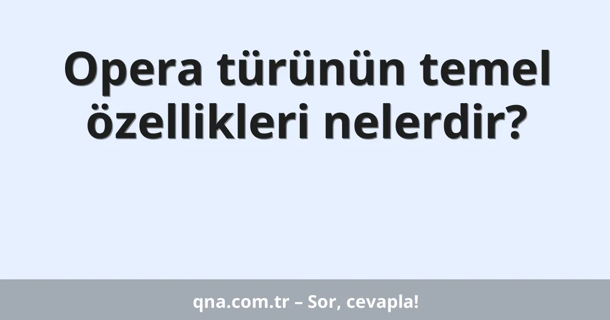 Opera türünün temel özellikleri nelerdir?