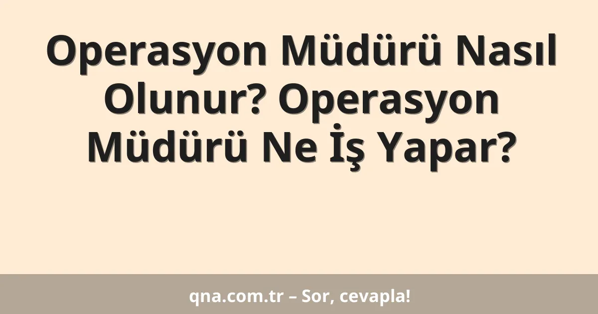 Operasyon Müdürü Nasıl Olunur? Operasyon Müdürü Ne İş Yapar?