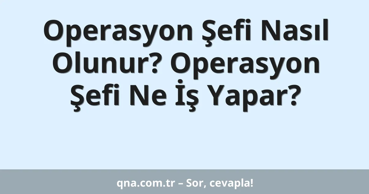 Operasyon Şefi Nasıl Olunur? Operasyon Şefi Ne İş Yapar?
