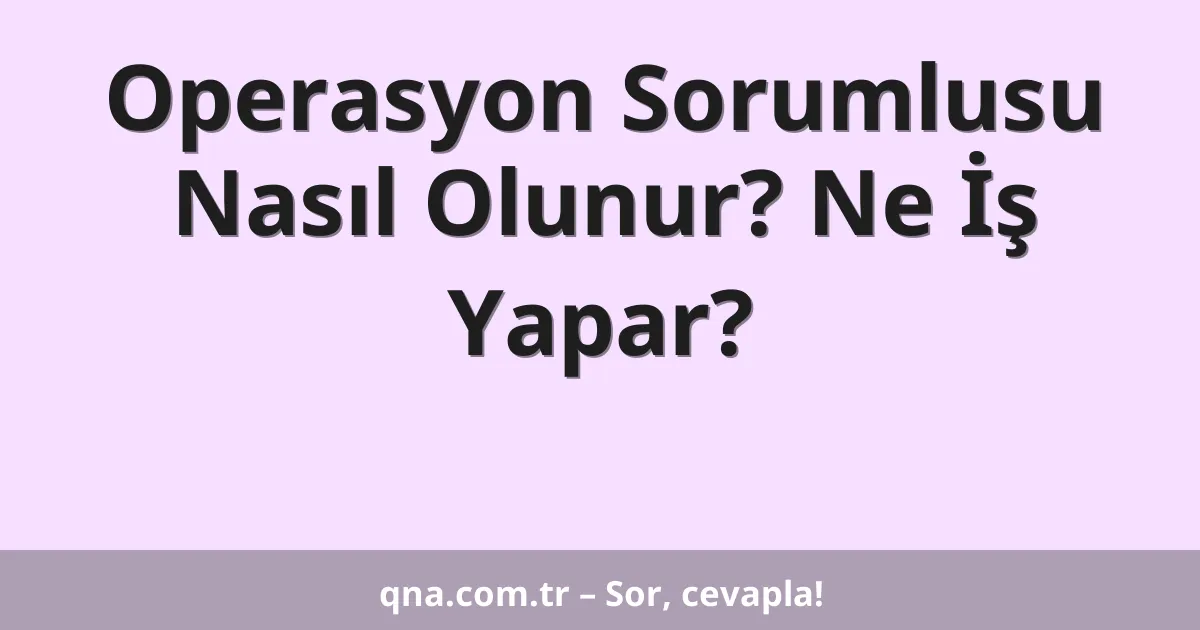 Operasyon Sorumlusu Nasıl Olunur? Ne İş Yapar?