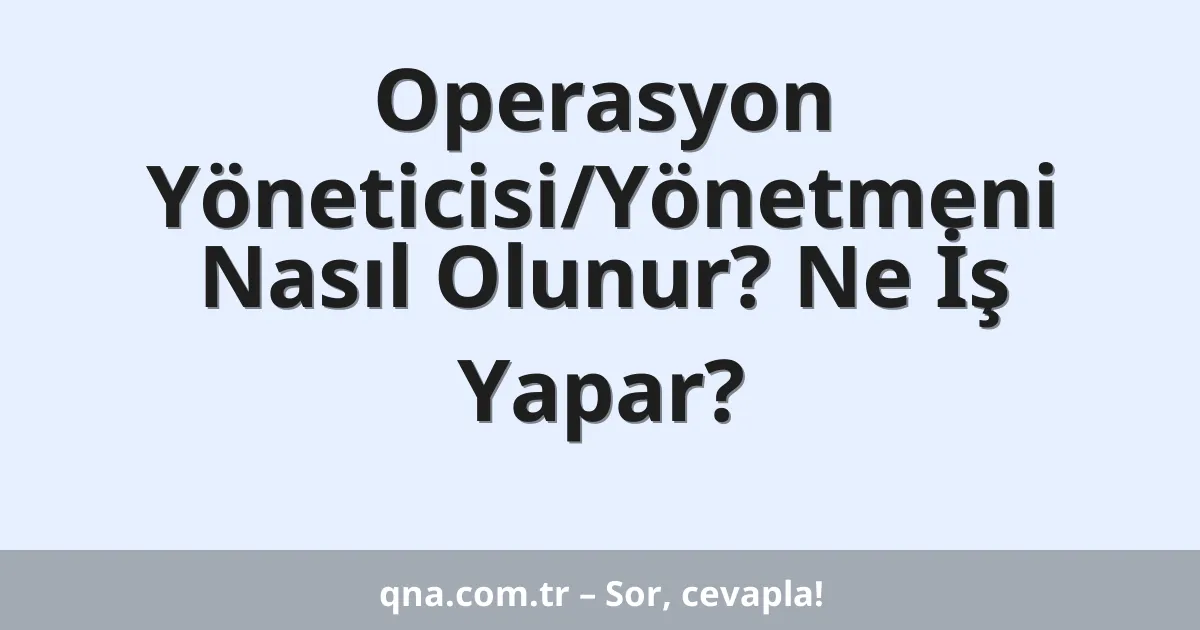Operasyon Yöneticisi/Yönetmeni Nasıl Olunur? Ne İş Yapar?