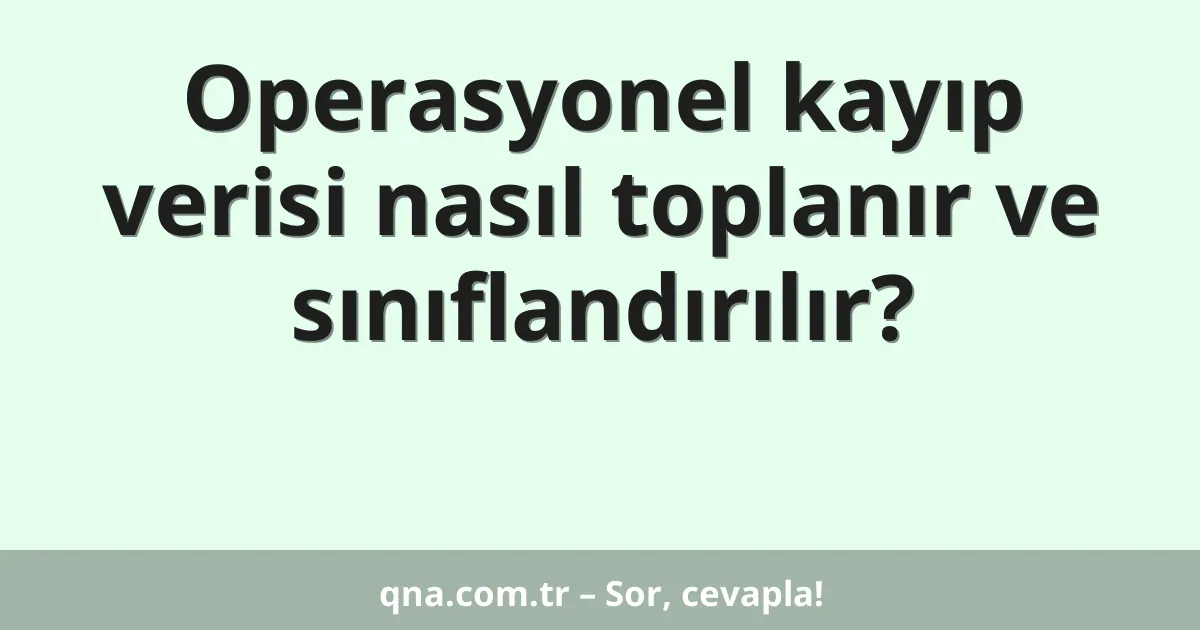 Operasyonel kayıp verisi nasıl toplanır ve sınıflandırılır?