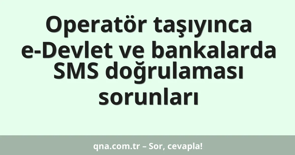 Operatör taşıyınca e-Devlet ve bankalarda SMS doğrulaması sorunları