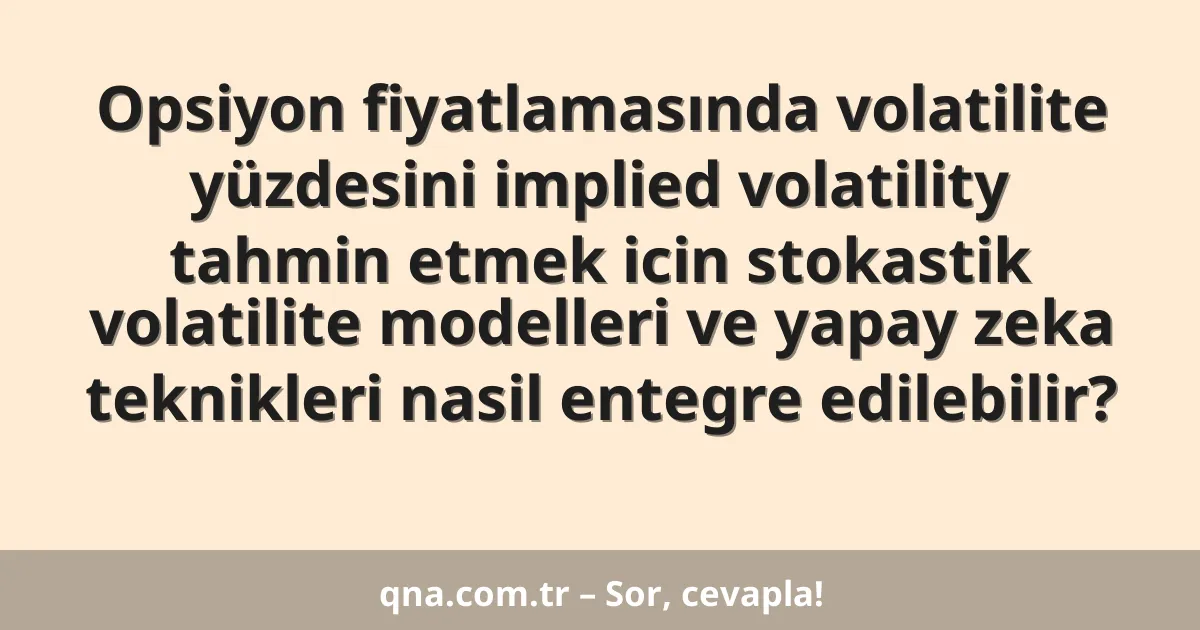 Opsiyon fiyatlamasında volatilite yüzdesini implied volatility tahmin etmek icin stokastik volatilite modelleri ve yapay zeka teknikleri nasil entegre edilebilir?