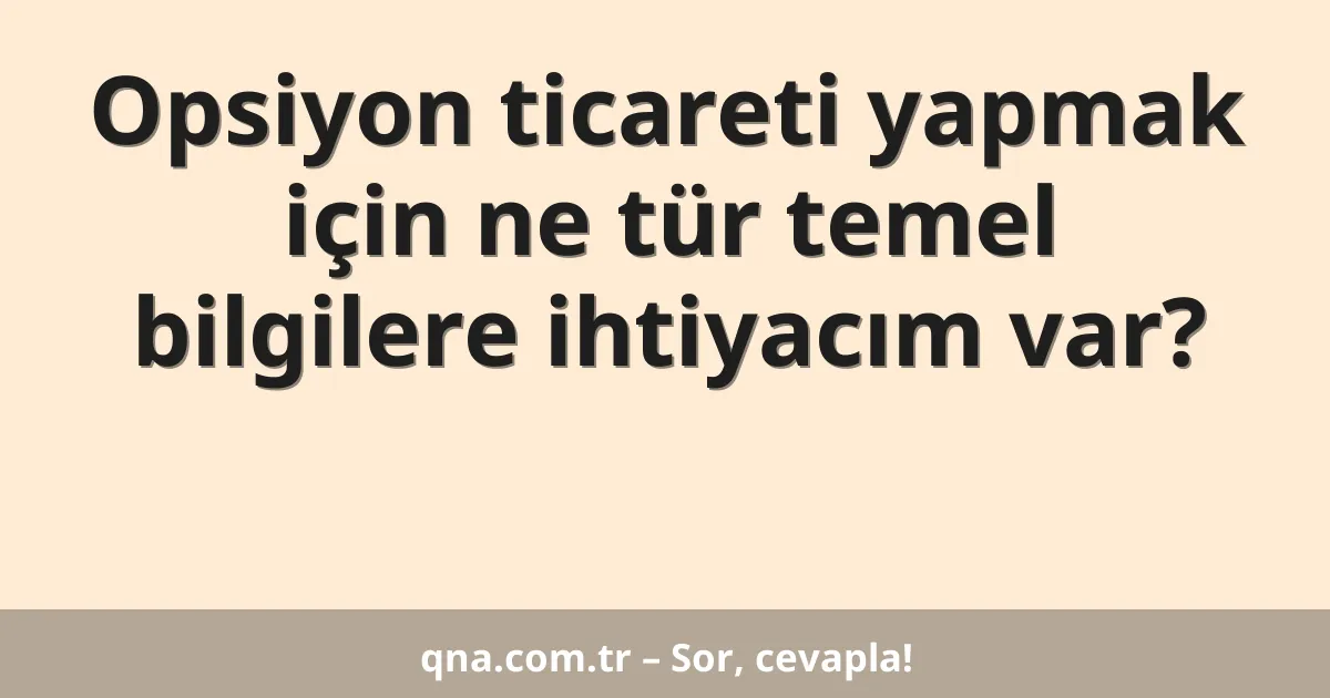 Opsiyon ticareti yapmak için ne tür temel bilgilere ihtiyacım var?