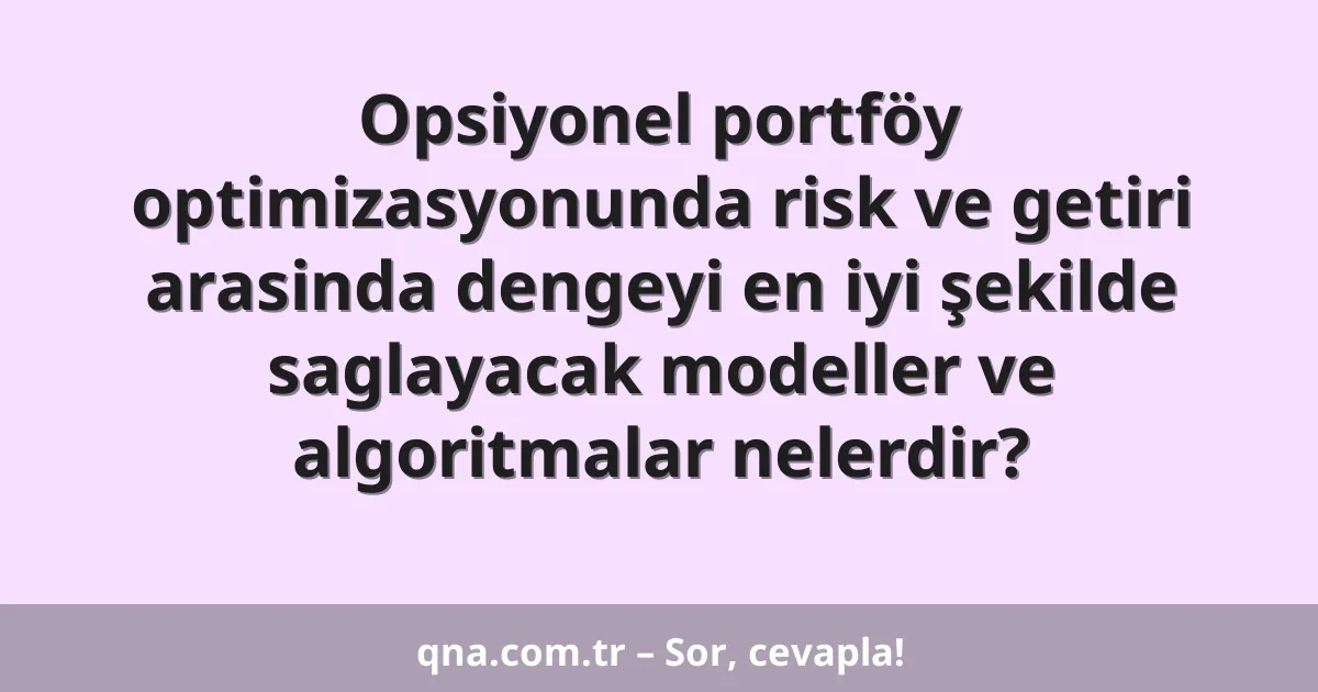 Opsiyonel portföy optimizasyonunda risk ve getiri arasinda dengeyi en iyi şekilde saglayacak modeller ve algoritmalar nelerdir?