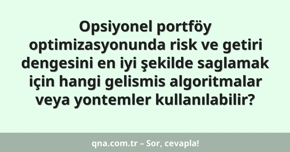 Opsiyonel portföy optimizasyonunda risk ve getiri dengesini en iyi şekilde saglamak için hangi gelismis algoritmalar veya yontemler kullanılabilir?